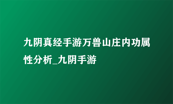 九阴真经手游万兽山庄内功属性分析_九阴手游