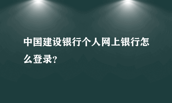 中国建设银行个人网上银行怎么登录？