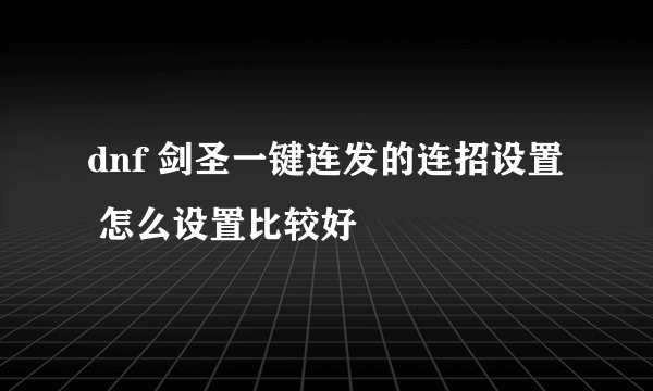 dnf 剑圣一键连发的连招设置 怎么设置比较好