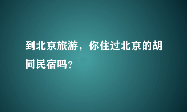 到北京旅游，你住过北京的胡同民宿吗？