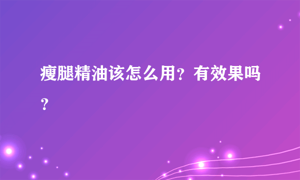 瘦腿精油该怎么用？有效果吗？