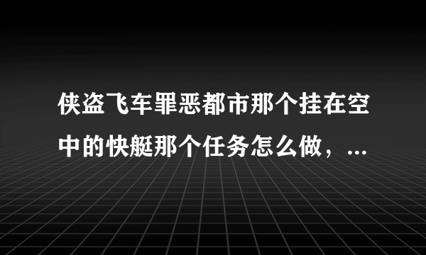 侠盗飞车罪恶都市那个挂在空中的快艇那个任务怎么做，就是D点的那个