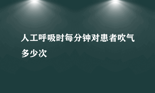 人工呼吸时每分钟对患者吹气多少次