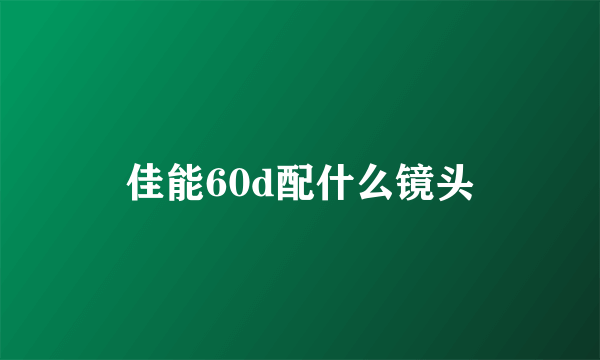 佳能60d配什么镜头