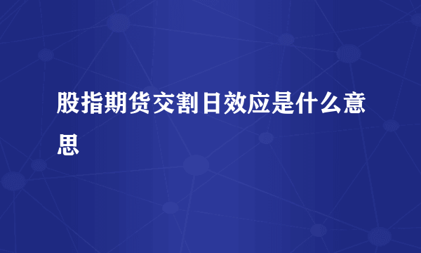 股指期货交割日效应是什么意思