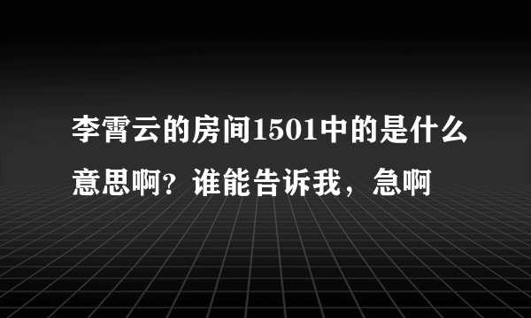 李霄云的房间1501中的是什么意思啊？谁能告诉我，急啊