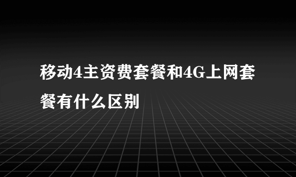 移动4主资费套餐和4G上网套餐有什么区别