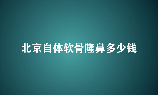 北京自体软骨隆鼻多少钱