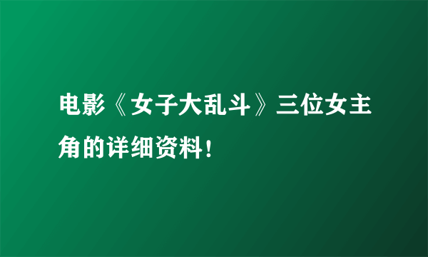 电影《女子大乱斗》三位女主角的详细资料！