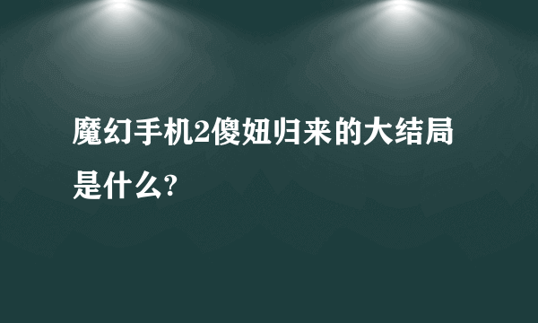 魔幻手机2傻妞归来的大结局是什么?