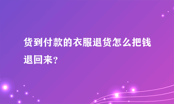 货到付款的衣服退货怎么把钱退回来？