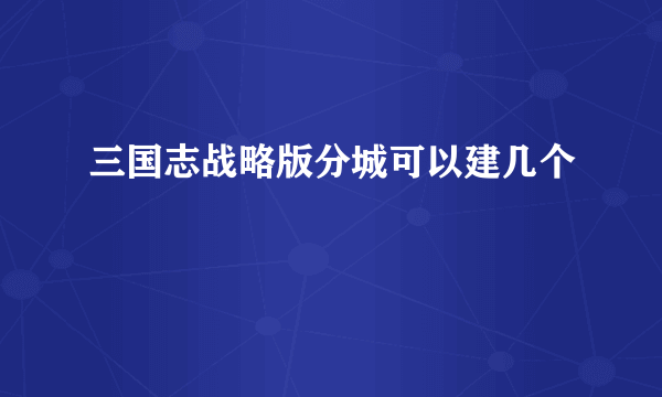 三国志战略版分城可以建几个