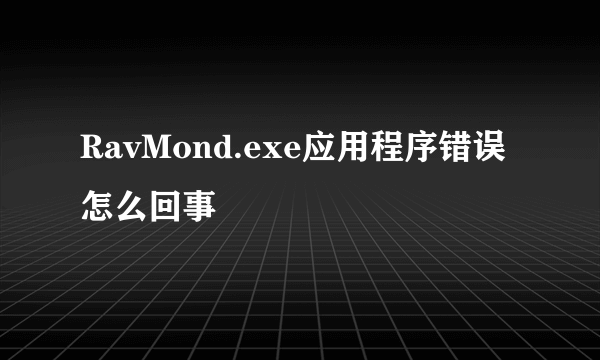 RavMond.exe应用程序错误怎么回事