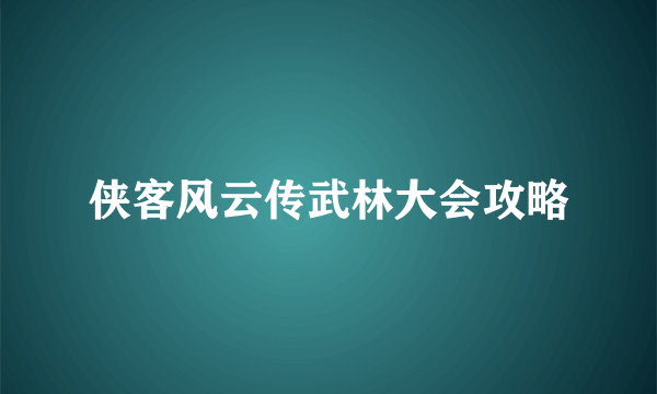 侠客风云传武林大会攻略