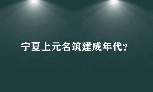 宁夏上元名筑建成年代？