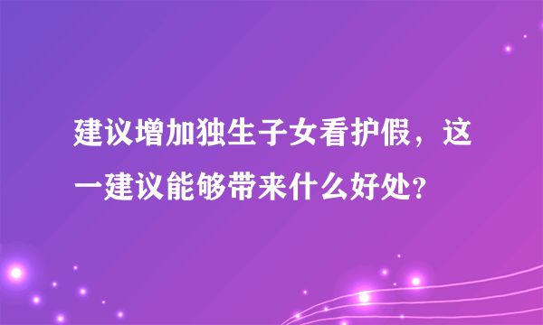 建议增加独生子女看护假，这一建议能够带来什么好处？