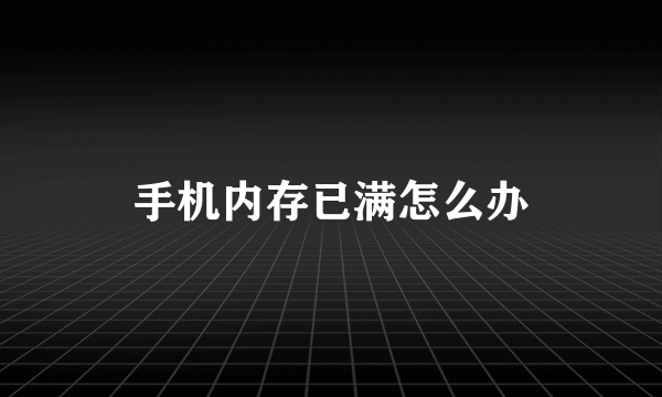 手机内存已满怎么办