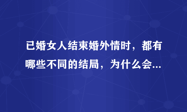 已婚女人结束婚外情时，都有哪些不同的结局，为什么会那么痛？