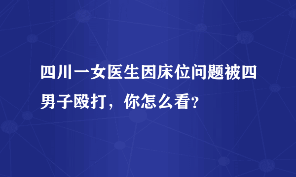 四川一女医生因床位问题被四男子殴打，你怎么看？