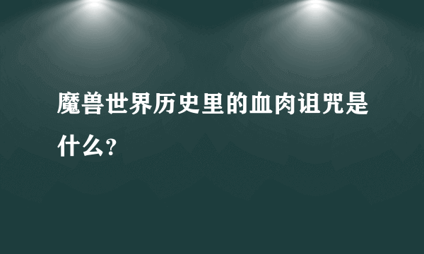 魔兽世界历史里的血肉诅咒是什么？