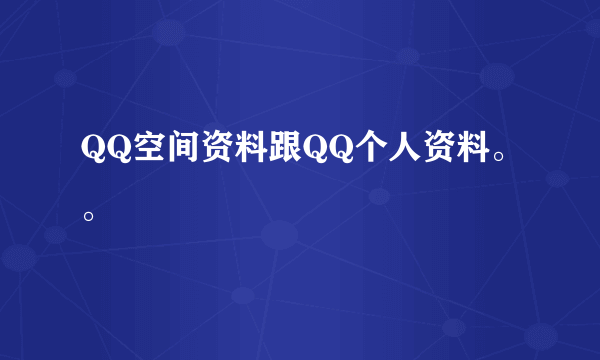 QQ空间资料跟QQ个人资料。。