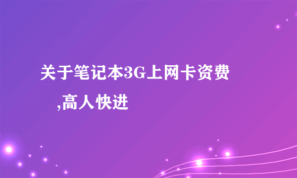 关于笔记本3G上网卡资费問題,高人快进