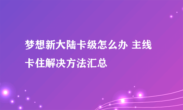 梦想新大陆卡级怎么办 主线卡住解决方法汇总