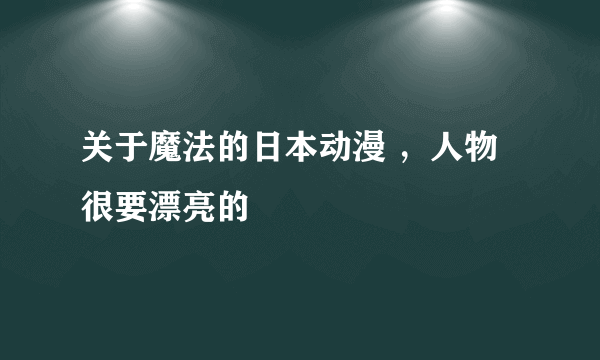 关于魔法的日本动漫 ，人物很要漂亮的