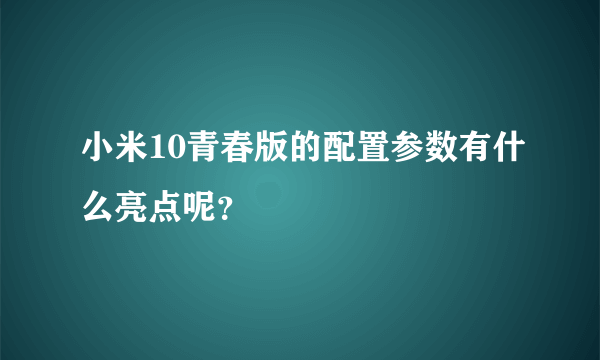 小米10青春版的配置参数有什么亮点呢？