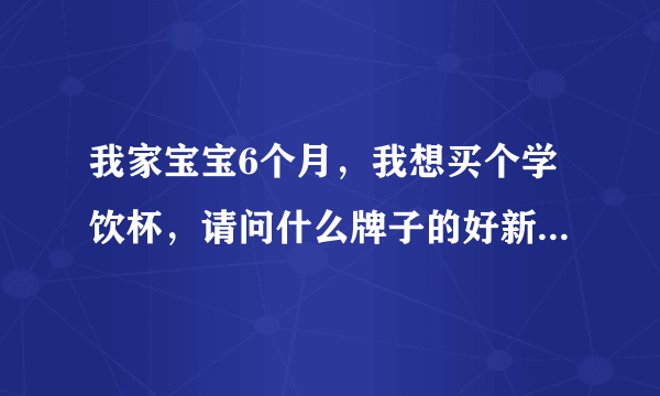 我家宝宝6个月，我想买个学饮杯，请问什么牌子的好新安...