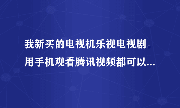 我新买的电视机乐视电视剧。用手机观看腾讯视频都可以投屏到电视机上，可是爱奇艺明明都连接了，就是透不