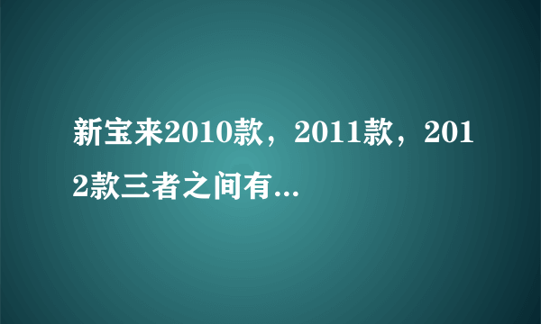 新宝来2010款，2011款，2012款三者之间有什么改变，哪款好？