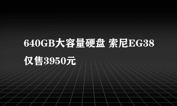 640GB大容量硬盘 索尼EG38仅售3950元