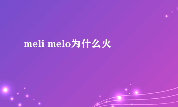 meli melo为什么火