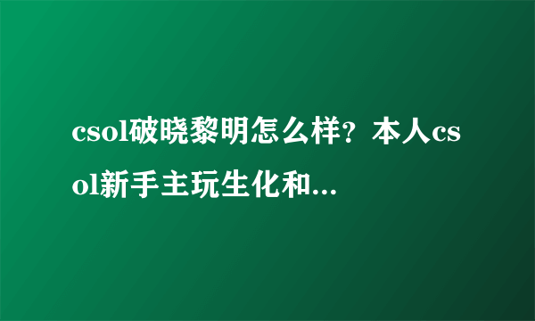 csol破晓黎明怎么样？本人csol新手主玩生化和灾变，号上有终结者、+8毁灭、青龙刀、尘埃之光、炎魔5。