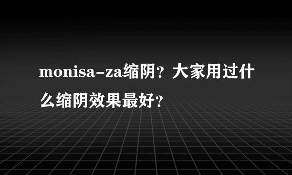 monisa-za缩阴？大家用过什么缩阴效果最好？