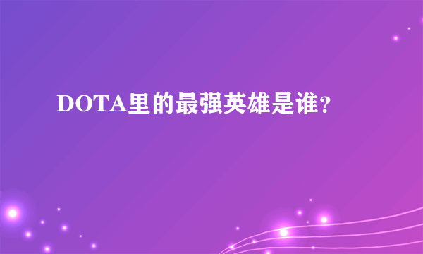 DOTA里的最强英雄是谁？