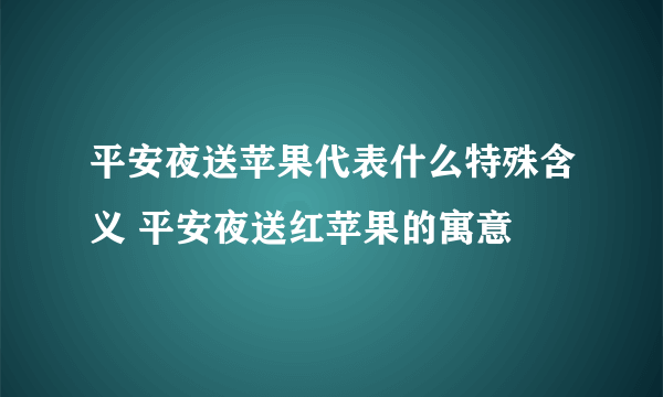 平安夜送苹果代表什么特殊含义 平安夜送红苹果的寓意