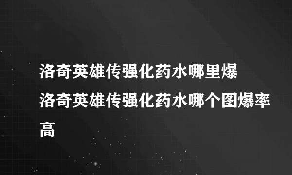 洛奇英雄传强化药水哪里爆 洛奇英雄传强化药水哪个图爆率高