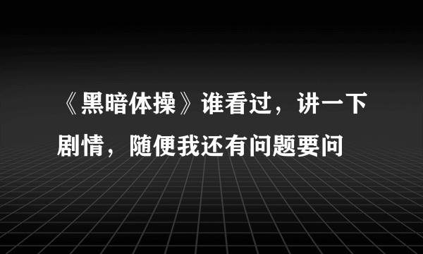 《黑暗体操》谁看过，讲一下剧情，随便我还有问题要问