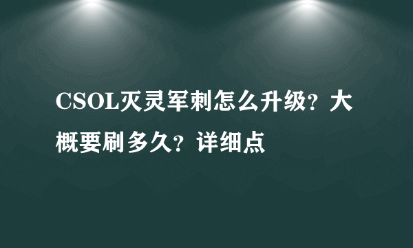 CSOL灭灵军刺怎么升级？大概要刷多久？详细点