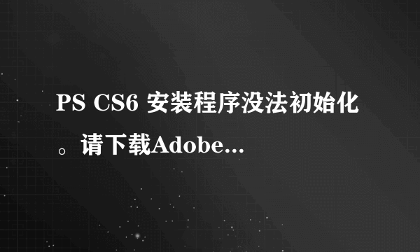 PS CS6 安装程序没法初始化。请下载Adobe Support Advisor检测该问题