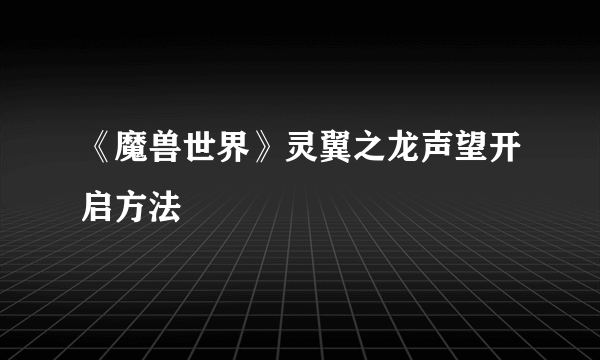 《魔兽世界》灵翼之龙声望开启方法