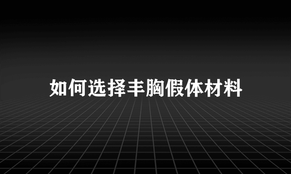 如何选择丰胸假体材料