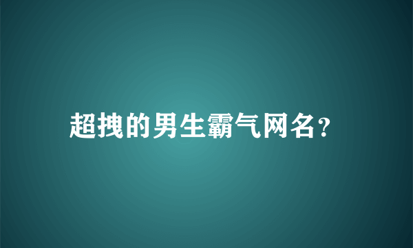 超拽的男生霸气网名？