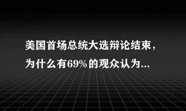 美国首场总统大选辩论结束，为什么有69%的观众认为“烦”呢？