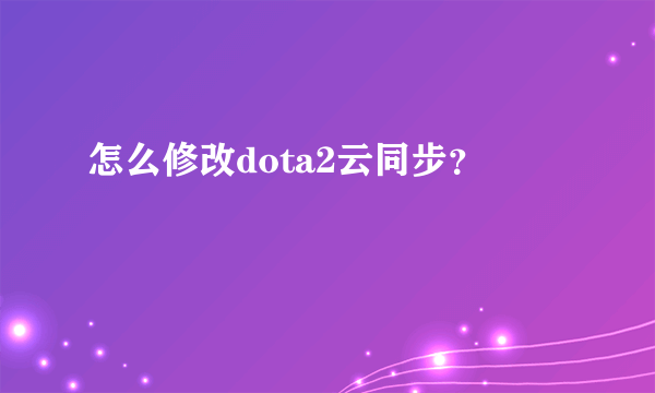 怎么修改dota2云同步？