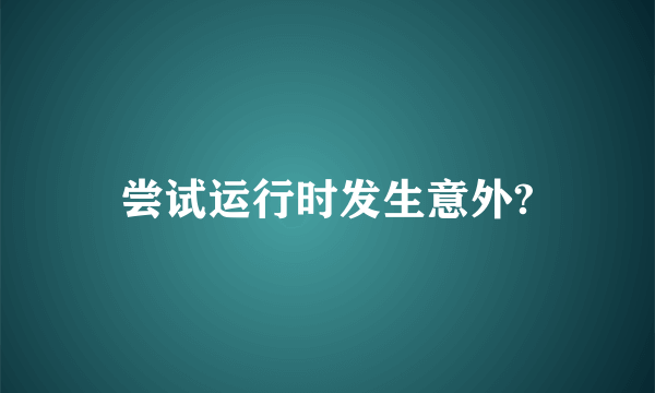 尝试运行时发生意外?