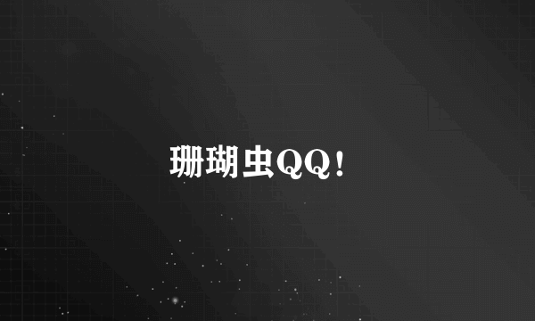 珊瑚虫QQ！