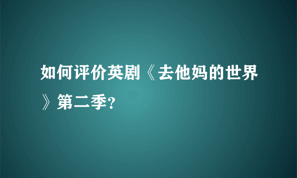 如何评价英剧《去他妈的世界》第二季？